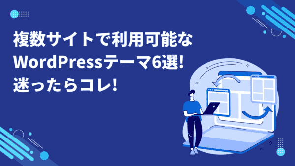 複数サイトで利用可能なWordPressテーマ6選!迷ったらコレ