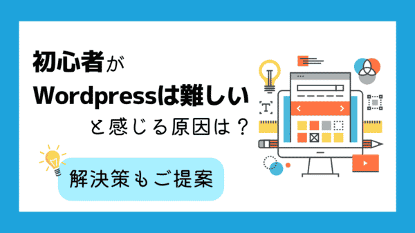 初心者がワードプレスは難しいと感じる原因は?解決策もご提案