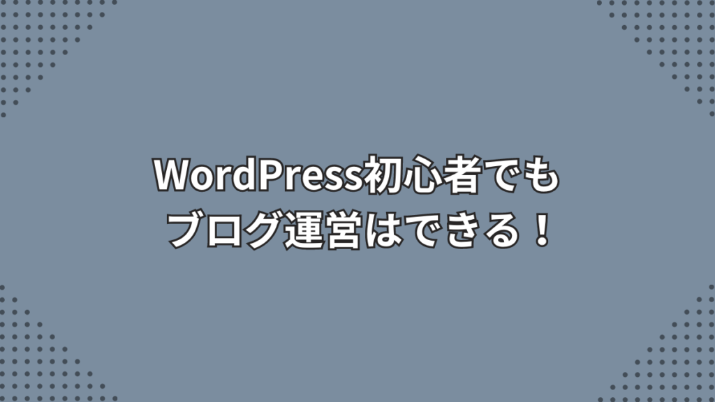 WordPress初心者でもブログ運営はできる！